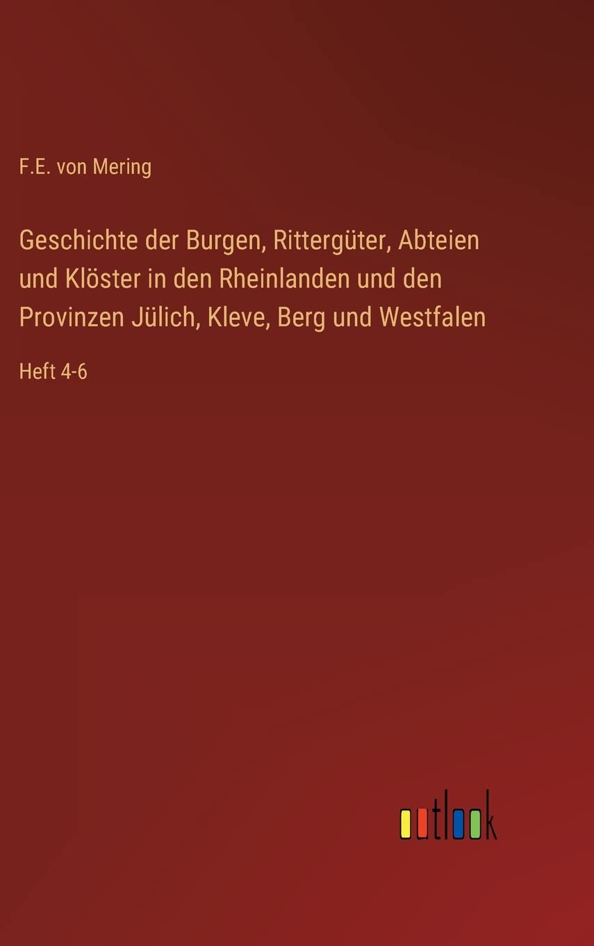 Mering, F. E. von Geschichte Der Burgen, Rittergüter, Abteien Und Klöster In Den Rheinlanden Und Den Provinzen Jülich, Kleve, Berg Und Westfalen, Heft 4-6