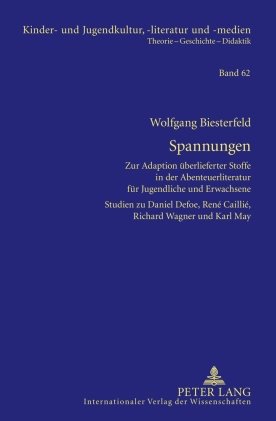 Spannungen: Zur Adaption überlieferter Stoffe in der Abenteuerliteratur für Jugendliche und Erwachsene Studien zu Daniel Defoe, René Caillié, Richard Wagner und Karl May
