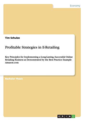 Profitable Strategies in E-Retailing: Key Principles for Implementing a Long-Lasting, Successful Online Retailing Business as Demonstrated by the Best Practice Example Amazon.com