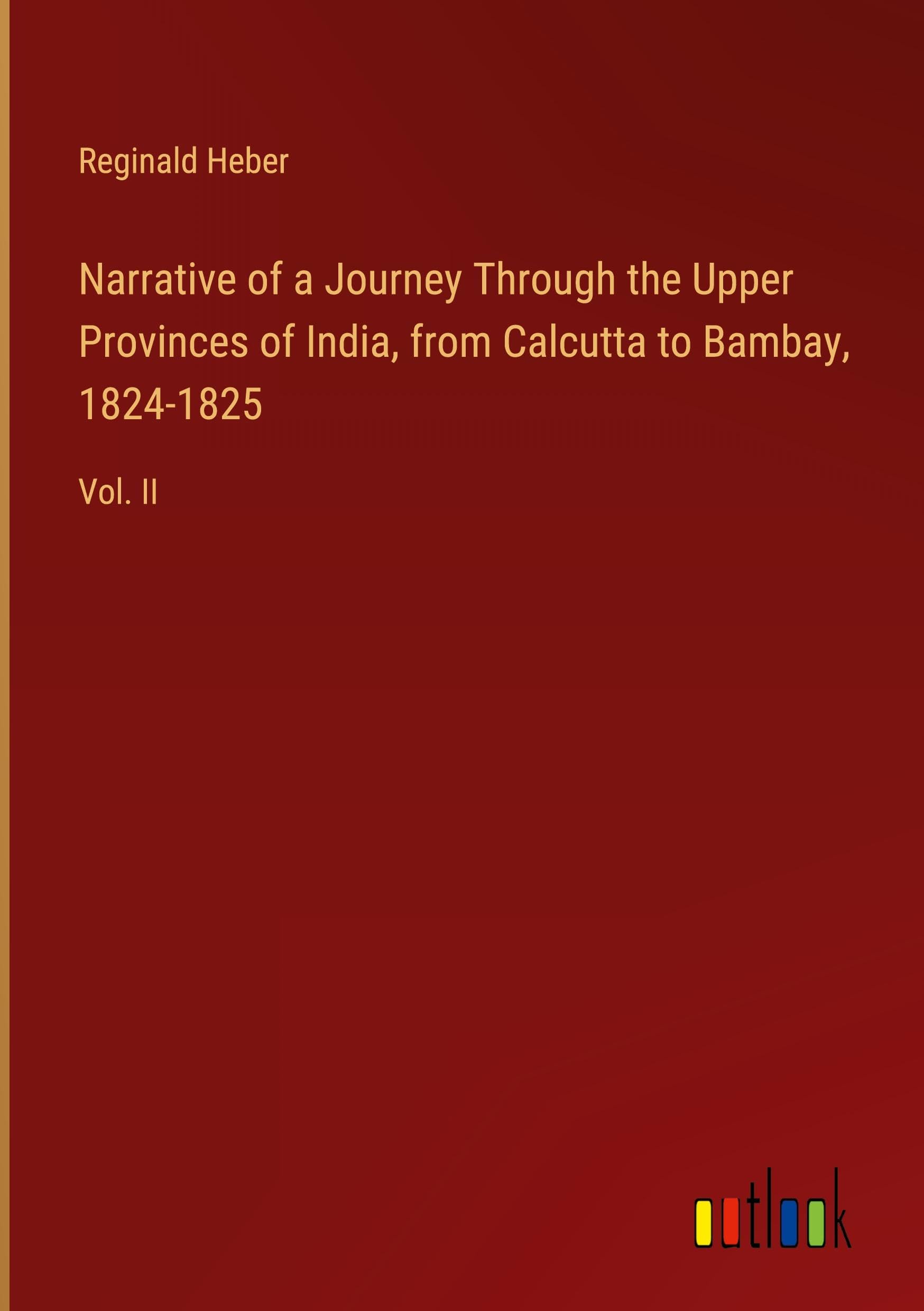 Narrative of a Journey Through the Upper Provinces of India, from Calcutta to Bambay, 1824-1825: Vol. II