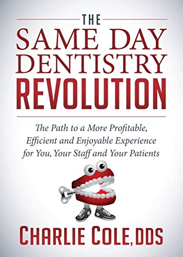 Charlie Cole Dds Same Day Dentistry Revolution, The Path To A More Profitable, Efficient And Enjoyable Experience For You, Your Staff And Your Patients