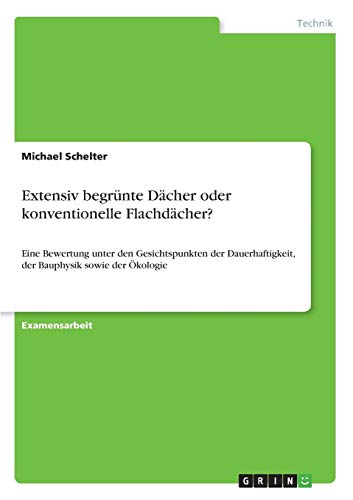 Extensiv begrünte Dächer oder konventionelle Flachdächer?: Eine Bewertung unter den Gesichtspunkten der Dauerhaftigkeit, der Bauphysik sowie der Ökologie