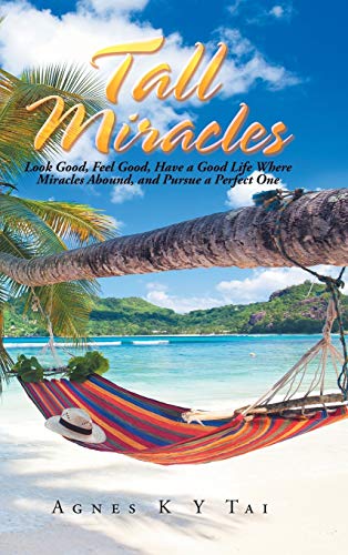 Tall Miracles: Look Good, Feel Good, Have a Good Life Where Miracles Abound, and Pursue a Perfect One