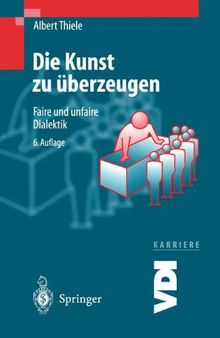 Die Kunst zu überzeugen: Faire und unfaire Dialektik (VDI-Buch / VDI-Karriere)