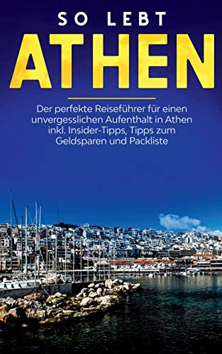 So lebt Athen: Der perfekte Reiseführer für einen unvergesslichen Aufenthalt in Athen inkl. Insider-Tipps, Tipps zum Geldsparen und Packliste