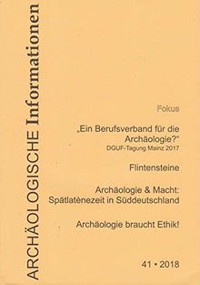 Archäologische Informationen. Bd. 41, 2018. Mitteilungen zur Ur- und Frühgeschichte. Fokus: "Ein Berufsverband für die Archäologie?" - DGUF-Tagung Mainz 2017, Flintensteine, Archäologie & Macht: Sp...
