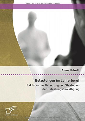 Belastungen im Lehrerberuf: Faktoren der Belastung und Strategien der Belastungsbewältigung