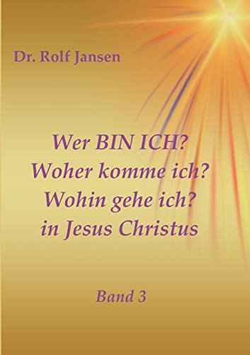 Wer BIN ICH? Woher komme ich? Wohin gehe ich? in Jesus Christus: Band 3