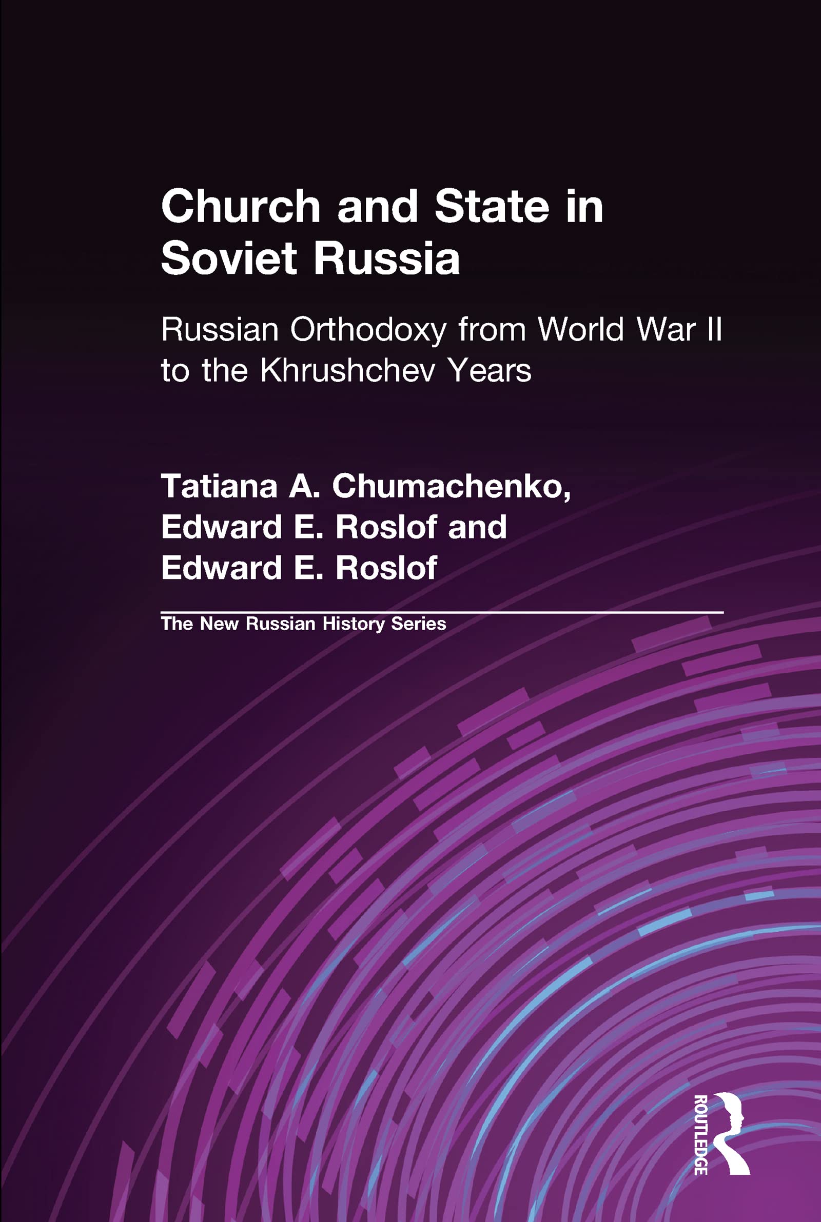 Church and State in Soviet Russia: Russian Orthodoxy from World War II to the Khrushchev Years (The New Russian History)