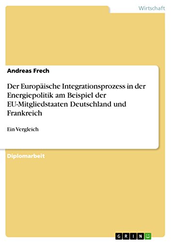 Der Europäische Integrationsprozess in der Energiepolitik am Beispiel der EU-Mitgliedstaaten Deutschland und Frankreich: Ein Vergleich