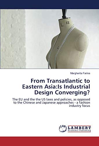 From Transatlantic to Eastern Asia:Is Industrial Design Converging?: The EU and the the US laws and policies, as opposed to the Chinese and Japanese approaches - a fashion industry focus