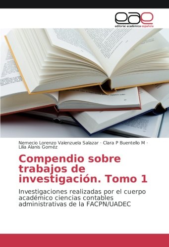 Compendio sobre trabajos de investigación. Tomo 1: Investigaciones realizadas por el cuerpo académico ciencias contables administrativas de la FACPN/UADEC