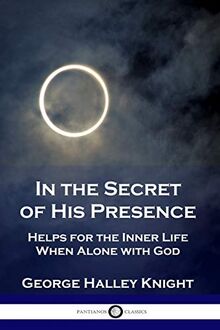 In the Secret of His Presence: Helps for the Inner Life When Alone with God