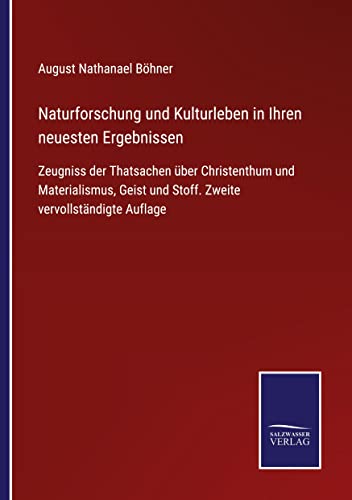 Naturforschung und Kulturleben in Ihren neuesten Ergebnissen: Zeugniss der Thatsachen über Christenthum und Materialismus, Geist und Stoff. Zweite vervollständigte Auflage