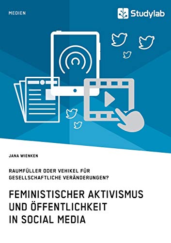 Feministischer Aktivismus und Öffentlichkeit in Social Media. Raumfüller oder Vehikel für gesellschaftliche Veränderungen?