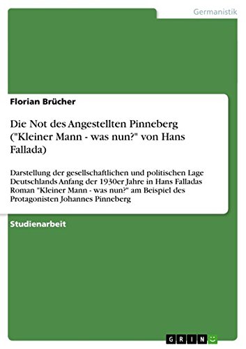 Die Not des Angestellten Pinneberg (Kleiner Mann - was nun? von Hans Fallada): Darstellung der gesellschaftlichen und politischen Lage Deutschlands ... Beispiel des Protagonisten Johannes Pinneberg