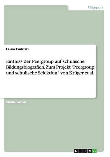 Einfluss der Peergroup auf schulische Bildungsbiografien. Zum Projekt Peergroup und schulische Selektion von Krüger et al