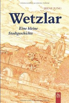 Wetzlar: Eine kleine Stadtgeschichte