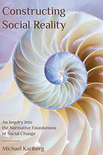 Michael Karlberg Constructing Social Reality, An Inquiry Into The Normative Foundations Of Social Change