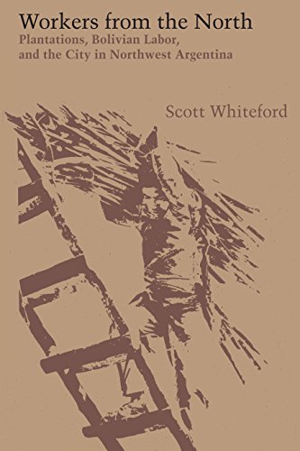 Workers from the North: Plantations, Bolivian Labor, and the City in Northwest Argentina (Llilas Latin American Monographs, Band 54)