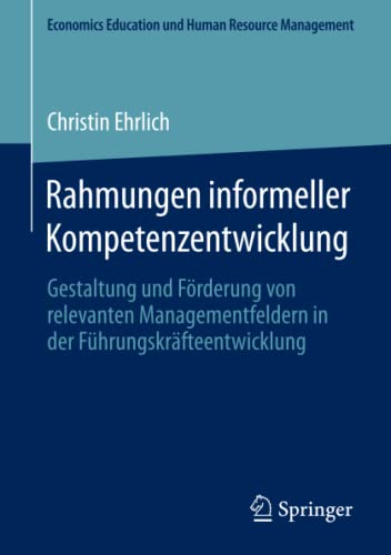 Rahmungen informeller Kompetenzentwicklung: Gestaltung und Förderung von relevanten Managementfeldern in der Führungskräfteentwicklung (Economics Education und Human Resource Management)