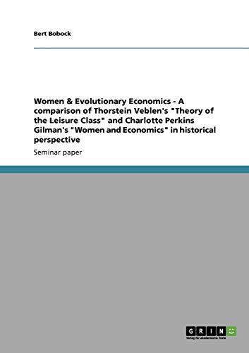 Women & Evolutionary Economics - A comparison of Thorstein Veblen's Theory of the Leisure Class and Charlotte Perkins Gilman's Women and Economics in historical perspective
