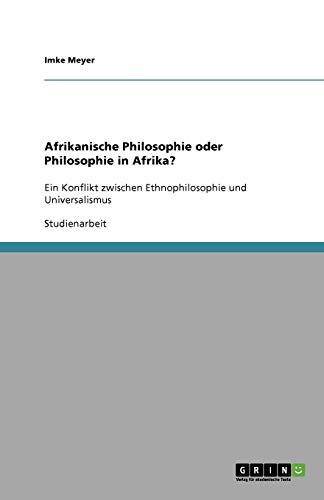 Afrikanische Philosophie oder Philosophie in Afrika?: Ein Konflikt zwischen Ethnophilosophie und Universalismus