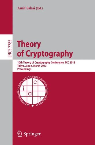 Theory of Cryptography: 10th Theory of Cryptography Conference, TCC 2013, Tokyo, Japan, March 3-6, 2013. Proceedings (Lecture Notes in Computer Science / Security and Cryptology)
