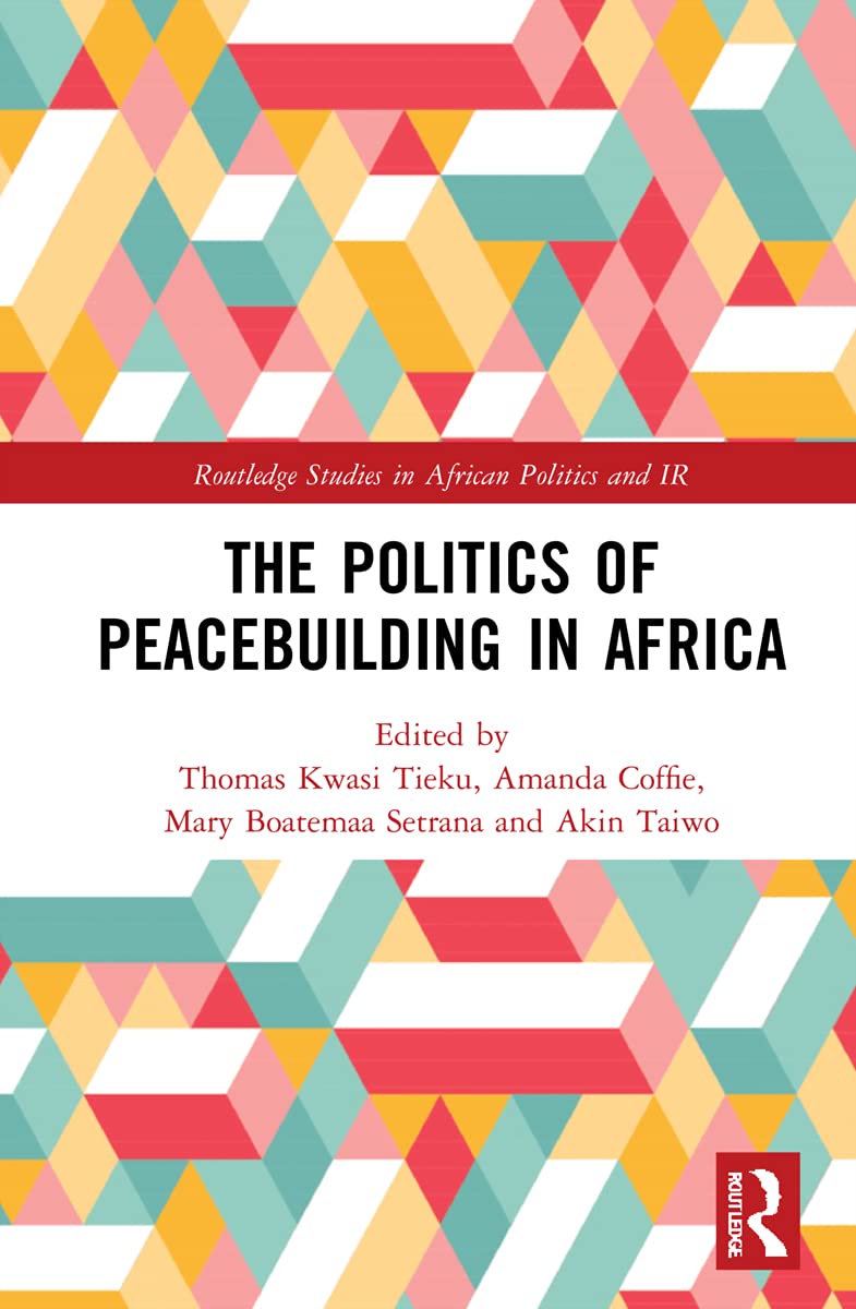 The Politics of Peacebuilding in Africa (Routledge Studies in African Politics and International Relations)