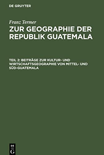 Zur Geographie der Republik Guatemala, Teil 2, Beiträge zur Kultur- und Wirtschaftsgeographie von Mittel- und Süd-Guatemala