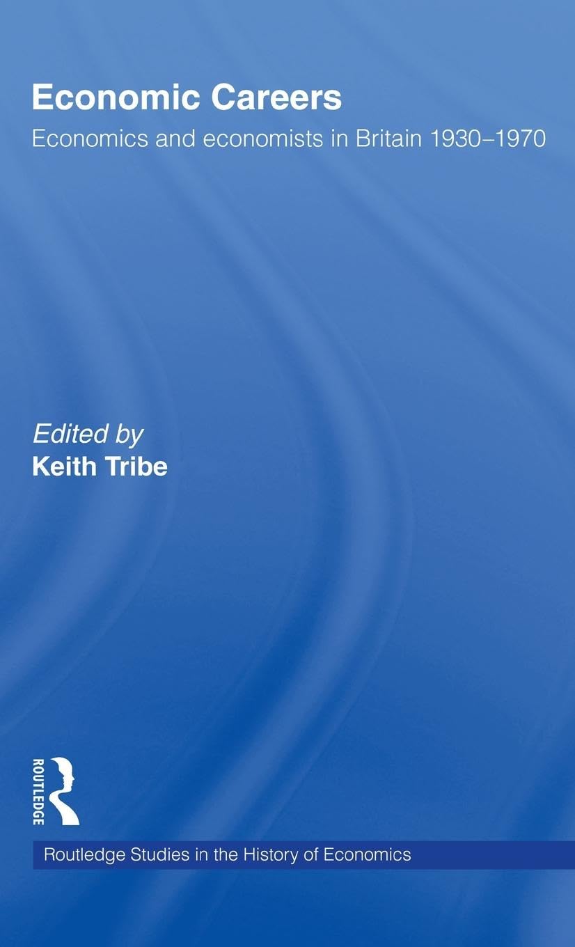 Economic Careers: Economics and Economists in Britain 1930-1970 (Routledge Studies in the History of Economics, 15)