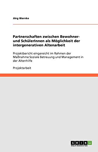 Partnerschaften zwischen Bewohner- und SchülerInnen als Möglichkeit der intergenerativen Altenarbeit: Projektbericht eingereicht im Rahmen der ... Betreuung und Management in der Altenhilfe