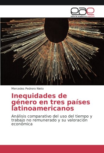 Inequidades de género en tres países latinoamericanos: Análisis comparativo del uso del tiempo y trabajo no remunerado y su valoración económica