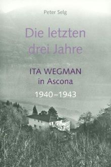 Die letzten drei Jahre. Ita Wegman in Ascona 1940-1943