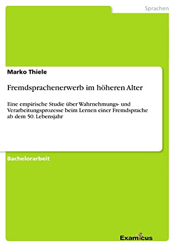 Fremdsprachenerwerb im höheren Alter: Eine empirische Studie über Wahrnehmungs- und Verarbeitungsprozesse beim Lernen einer Fremdsprache ab dem 50. Lebensjahr