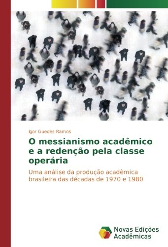 O messianismo acadêmico e a redenção pela classe operária: Uma análise da produção acadêmica brasileira das décadas de 1970 e 1980