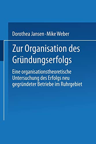 Zur Organisation des Gründungserfolgs: Eine organisationstheoretische Untersuchung des Erfolgs neu gegründeter Betriebe im Ruhrgebiet