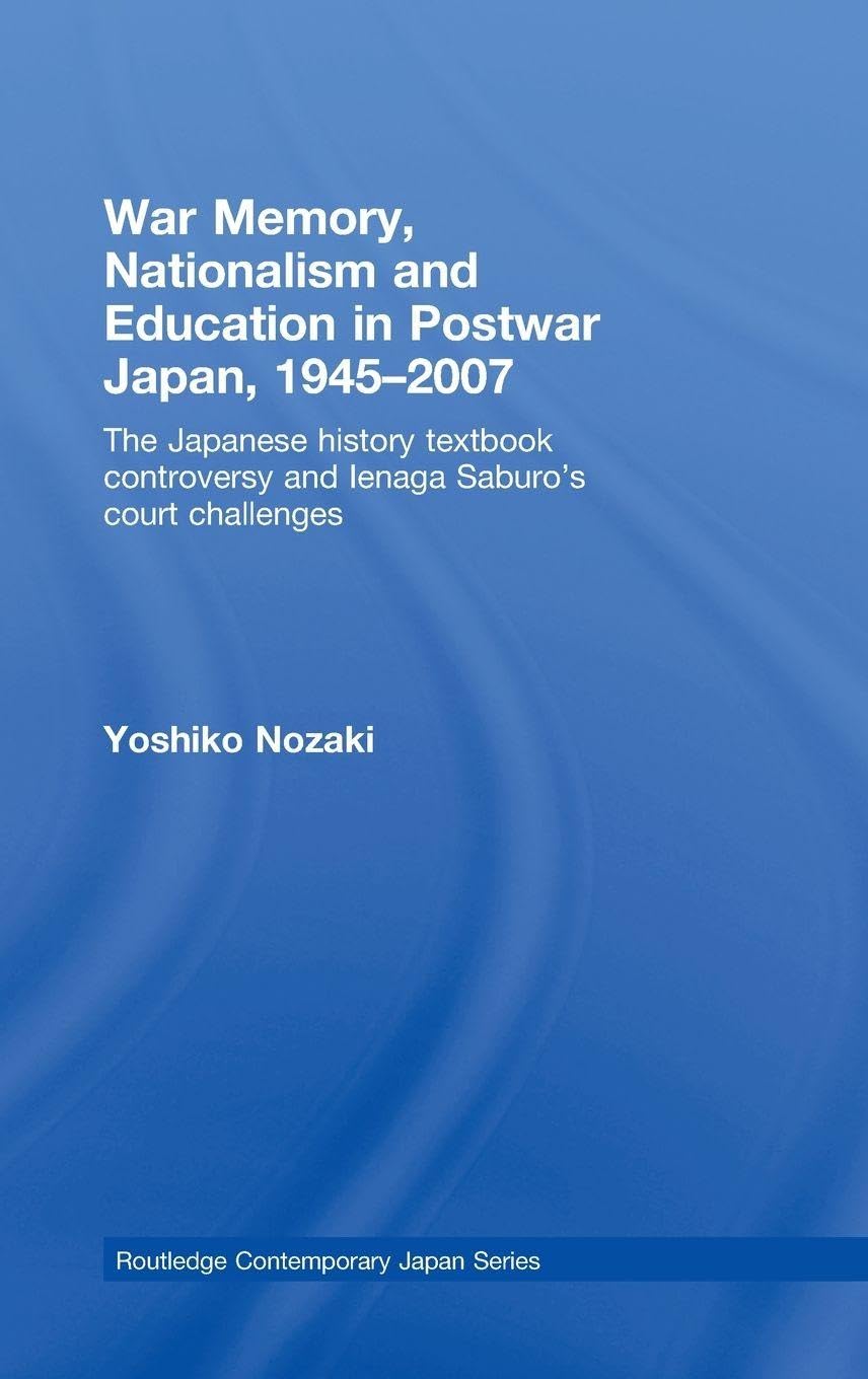 War Memory, Nationalism and Education in Postwar Japan: The Japanese History Textbook Controversy and Ienaga Saburo's Court Challenges (Routledge Contemporary Japan)