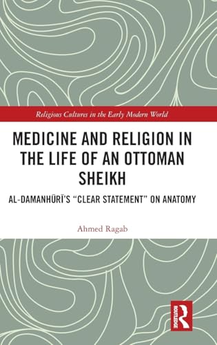 Medicine and Religion in the Life of an Ottoman Sheikh: Al-Damanhuri's Clear Statement on Anatomy (Religious Cultures in the Early Modern World)