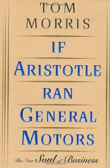 If Aristotle Ran General Motors: The New Soul of Business