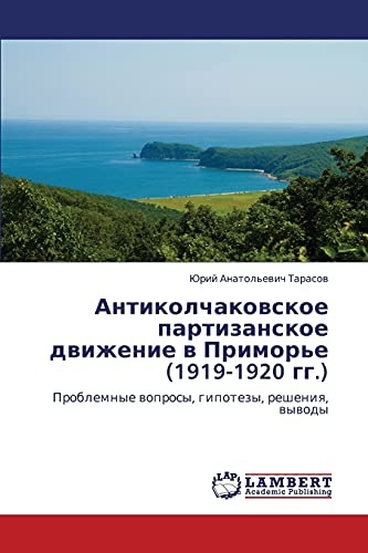 Antikolchakovskoe partizanskoe dvizhenie v Primor'e (1919-1920 gg.): Problemnye voprosy, gipotezy, resheniya, vyvody: Problemnye woprosy, gipotezy, resheniq, wywody