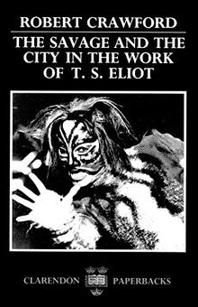 The Savage and the City in the Work of T. S. Eliot (Oxford English Monographs)