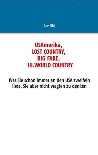USAmerika, lost country, big fake, III. world country: Was Sie schon immer an den USA zweifeln liess, Sie aber nicht wagten zu denken