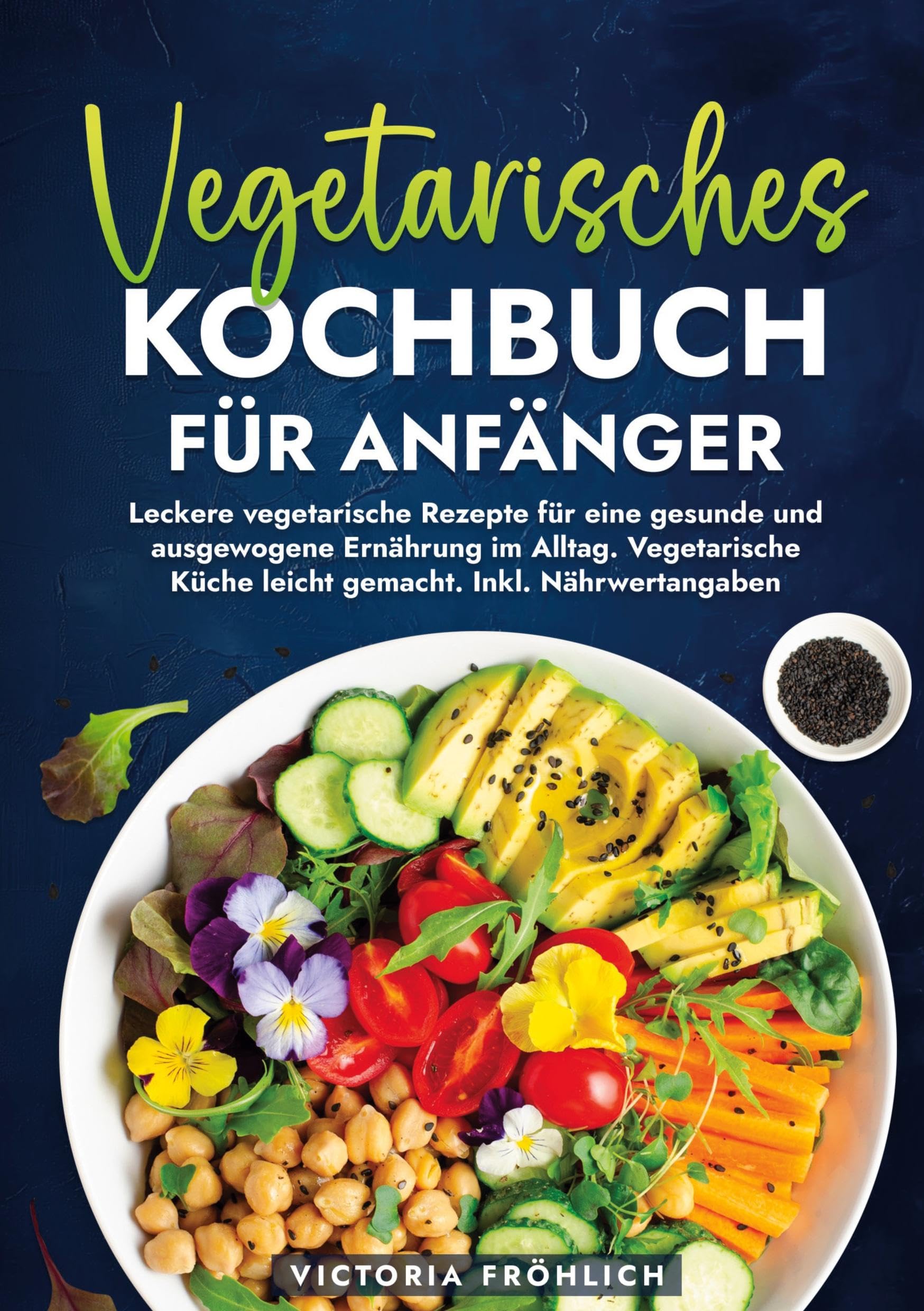 Vegetarisches Kochbuch für Anfänger: Leckere vegetarische Rezepte für eine gesunde und ausgewogene Ernährung im Alltag. Vegetarische Küche leicht gemacht. Inkl. Nährwertangaben
