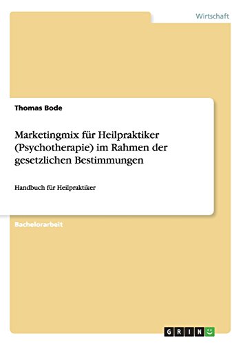 Marketingmix für Heilpraktiker (Psychotherapie) im Rahmen der gesetzlichen Bestimmungen: Handbuch für Heilpraktiker