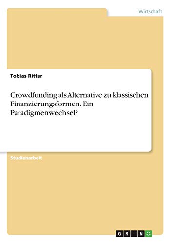 Crowdfunding als Alternative zu klassischen Finanzierungsformen. Ein Paradigmenwechsel?