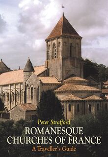 Strafford, P: Romanesque Churches of France: A Traveller's Guide