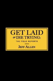 Get Laid or Die Trying: The Field Reports