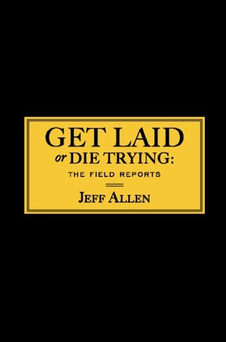 Get Laid or Die Trying: The Field Reports
