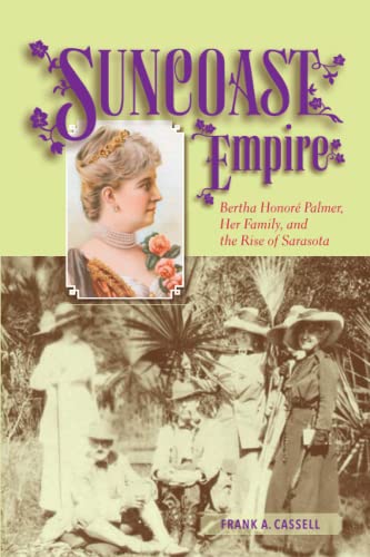 Suncoast Empire: Bertha Honore Palmer, Her Family, and the Rise of Sarasota, 1910-1982